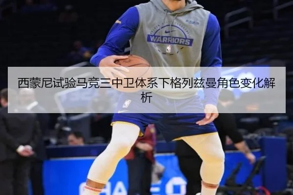 西蒙尼试验马竞三中卫体系下格列兹曼角色变化解析